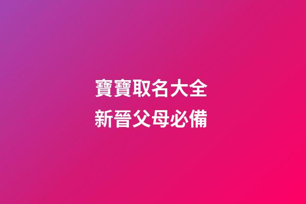 寶寶取名大全 新晉父母必備
